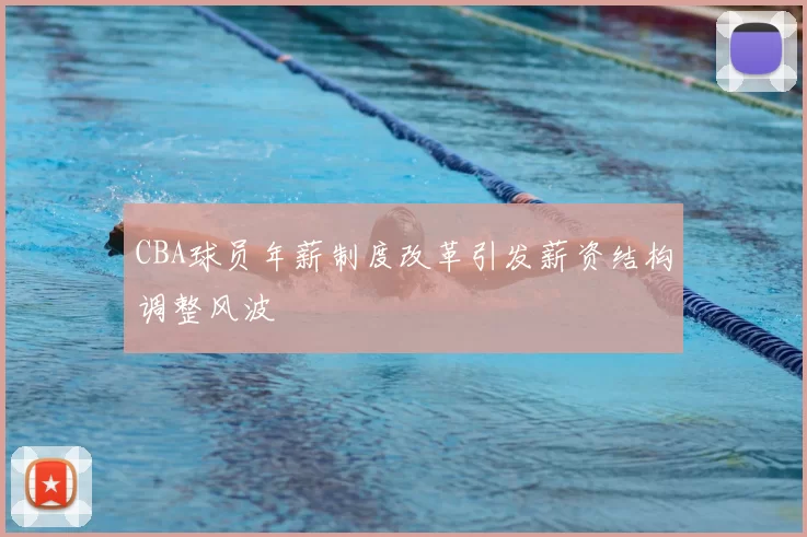 CBA球员年薪制度改革引发薪资结构调整风波