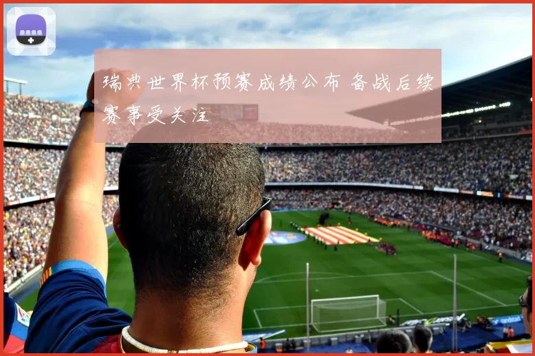 瑞典世界杯预赛成绩公布 备战后续赛事受关注