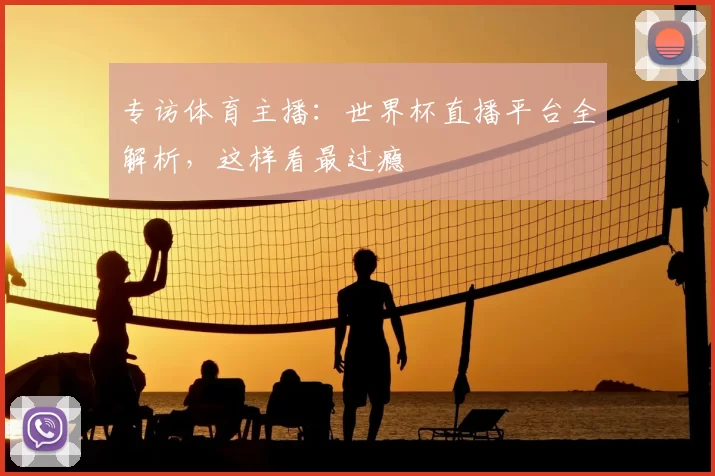 专访体育主播:世界杯直播平台全解析,这样看最过瘾