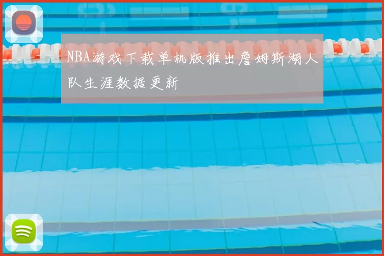 NBA游戏下载单机版推出詹姆斯湖人队生涯数据更新