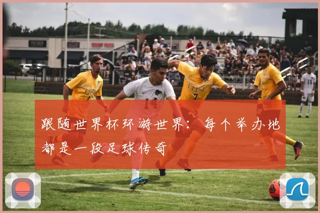 跟随世界杯环游世界：每个举办地都是一段足球传奇