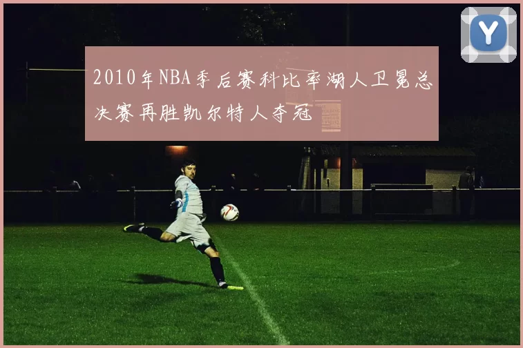 2010年NBA季后赛科比率湖人卫冕总决赛再胜凯尔特人夺冠