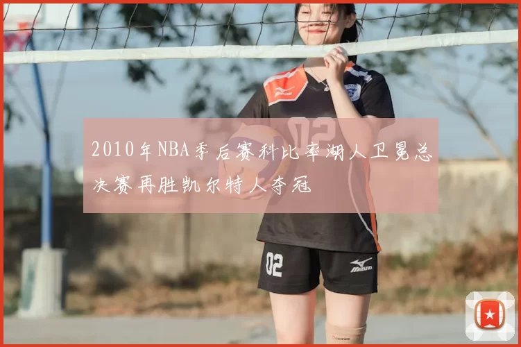 2010年NBA季后赛科比率湖人卫冕总决赛再胜凯尔特人夺冠