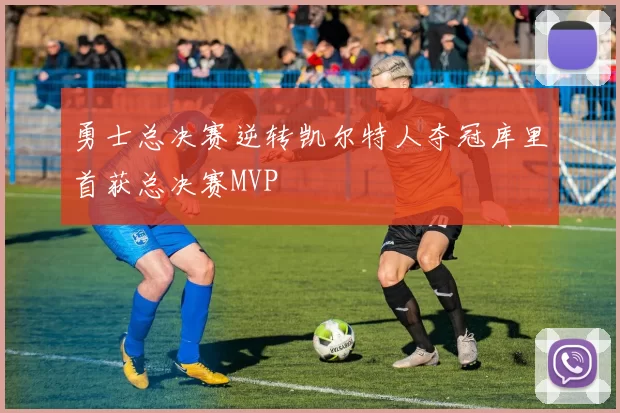 勇士总决赛逆转凯尔特人夺冠库里首获总决赛MVP