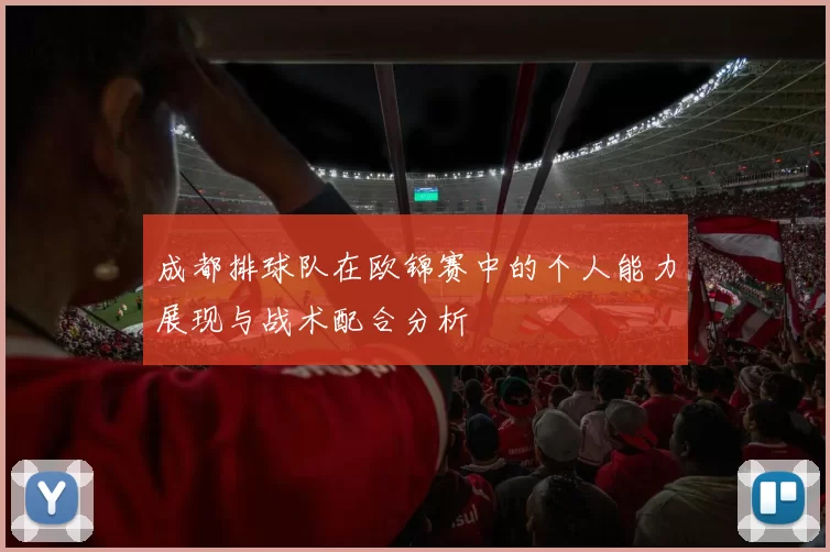成都排球队在欧锦赛中的个人能力展现与战术配合分析