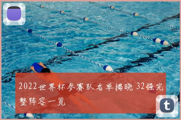 2022世界杯参赛队名单揭晓 32强完整阵容一览