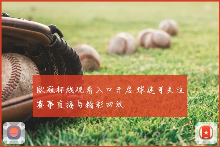 欧冠杯线观看入口开启 球迷可关注赛事直播与精彩回放