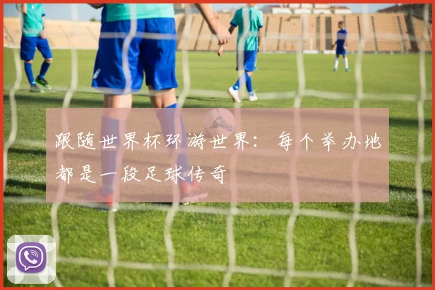 跟随世界杯环游世界：每个举办地都是一段足球传奇