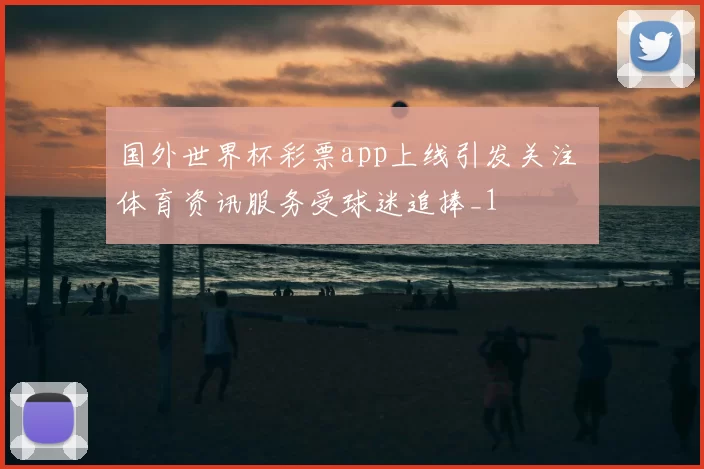 国外世界杯彩票app上线引发关注 体育资讯服务受球迷追捧_1