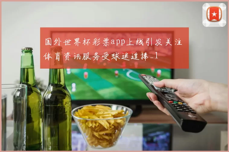 国外世界杯彩票app上线引发关注 体育资讯服务受球迷追捧_1