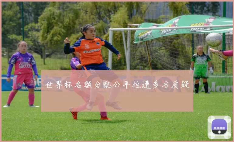 世界杯名额分配公平性遭多方质疑