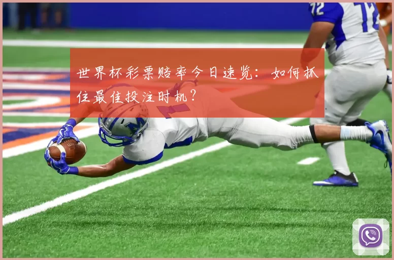 世界杯彩票赔率今日速览:如何抓住最佳投注时机?