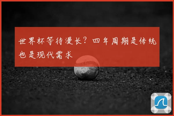 世界杯等待漫长?四年周期是传统也是现代需求
