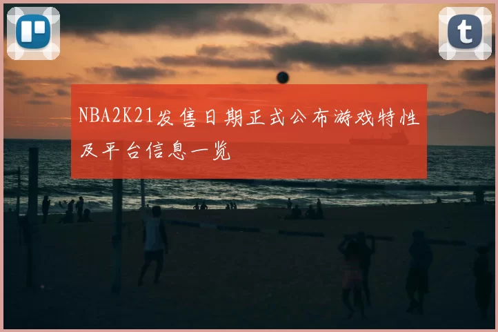 NBA2K21发售日期正式公布游戏特性及平台信息一览