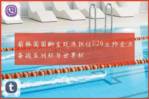 前韩国国脚金廷洙担任U20主帅全力备战亚洲杯与世界杯