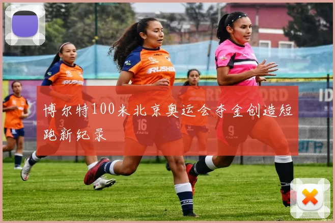 博尔特100米北京奥运会夺金创造短跑新纪录