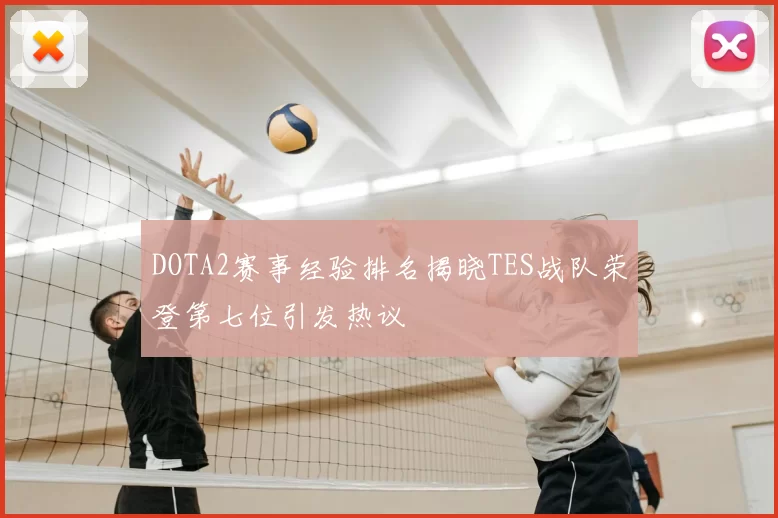 DOTA2赛事经验排名揭晓TES战队荣登第七位引发热议
