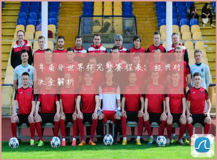 年南非世界杯完整赛程表:经典对决全解析