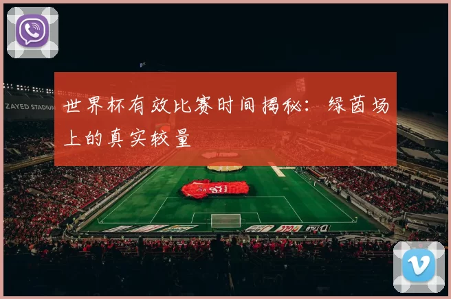 世界杯有效比赛时间揭秘:绿茵场上的真实较量
