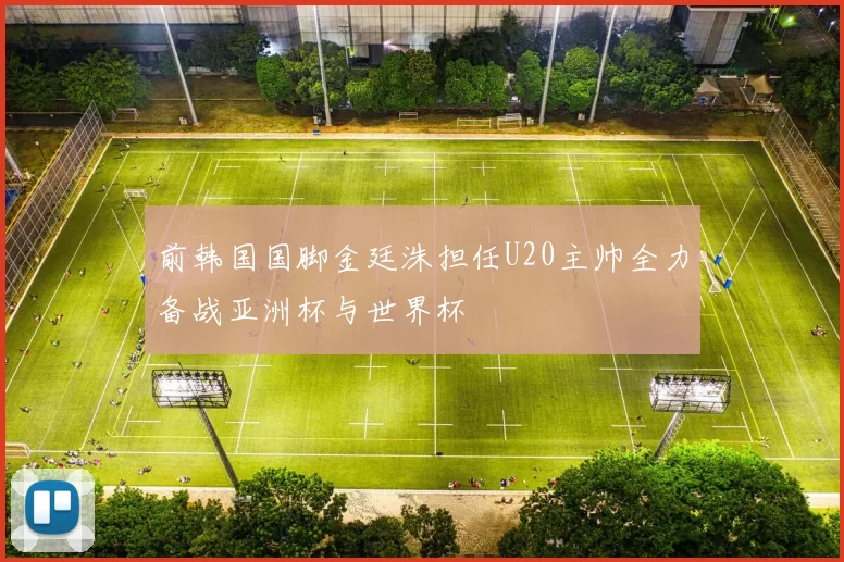 前韩国国脚金廷洙担任U20主帅全力备战亚洲杯与世界杯