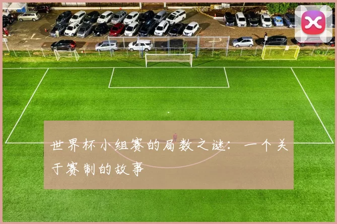 世界杯小组赛的局数之谜:一个关于赛制的故事