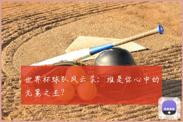 世界杯球队风云录:谁是你心中的无冕之王?