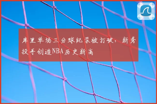 库里单场三分球纪录被打破,新秀投手创造NBA历史新高