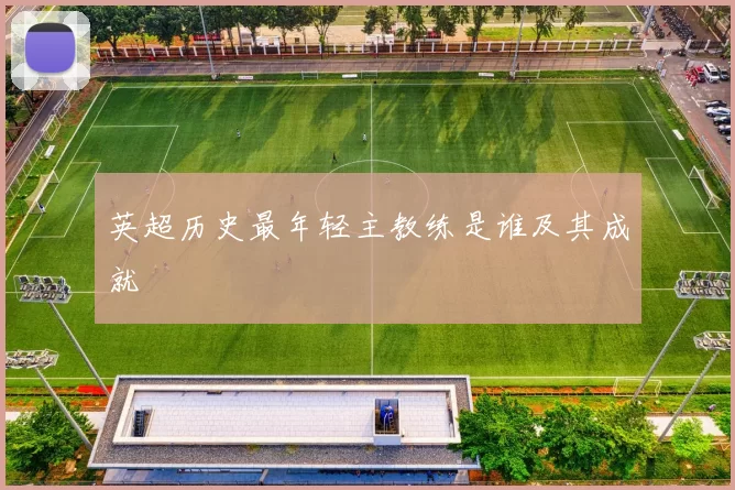 英超历史最年轻主教练是谁及其成就