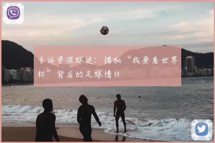 专访资深球迷:揭秘“我要看世界杯”背后的足球情怀