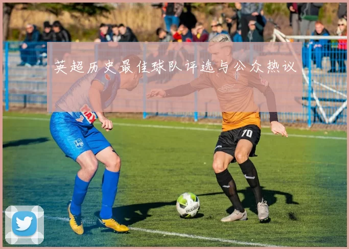 英超历史最佳球队评选与公众热议