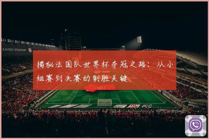 揭秘法国队世界杯夺冠之路：从小组赛到决赛的制胜关键
