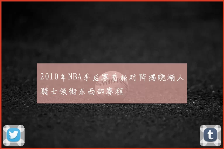 2010年NBA季后赛首轮对阵揭晓湖人骑士领衔东西部赛程