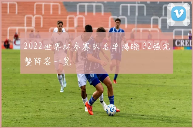2022世界杯参赛队名单揭晓 32强完整阵容一览