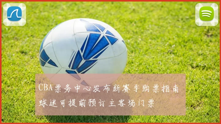 CBA票务中心发布新赛季购票指南 球迷可提前预订主客场门票