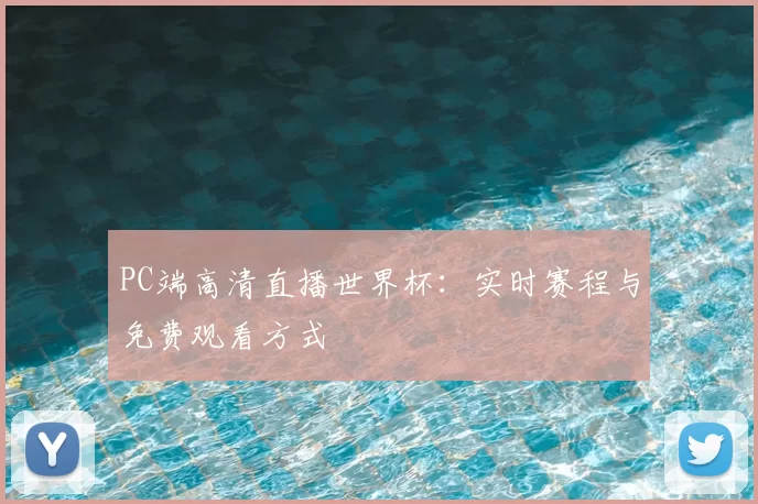 PC端高清直播世界杯:实时赛程与免费观看方式