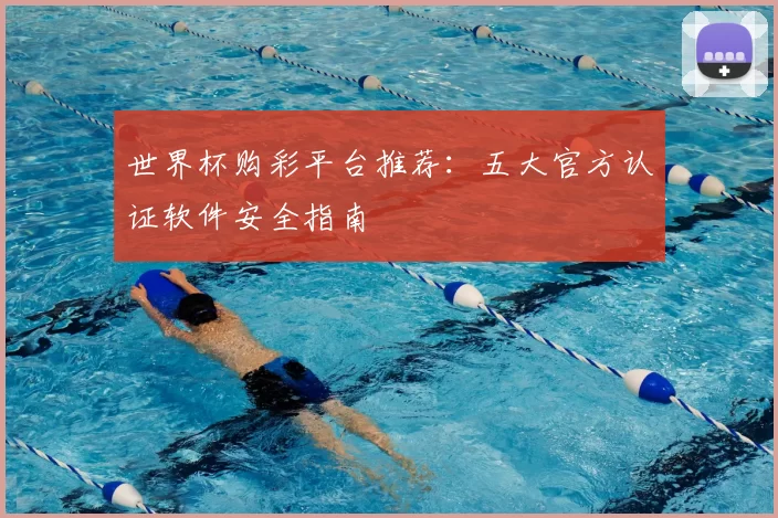 世界杯购彩平台推荐:五大官方认证软件安全指南