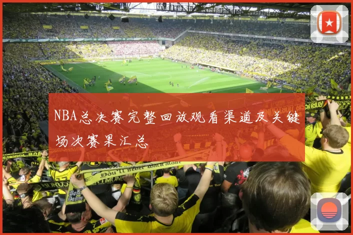 NBA总决赛完整回放观看渠道及关键场次赛果汇总