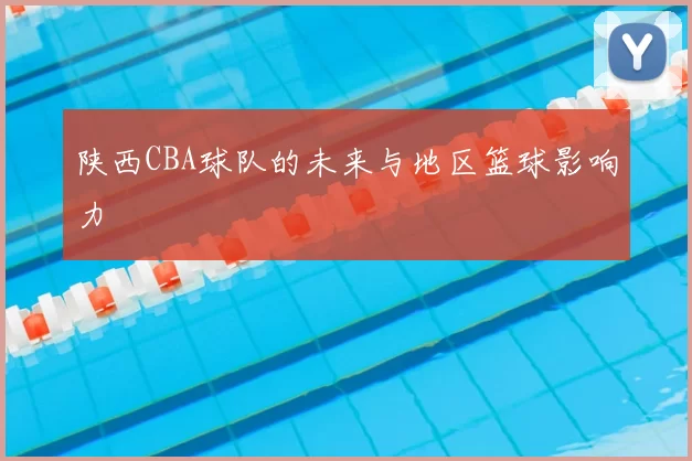 陕西CBA球队的未来与地区篮球影响力