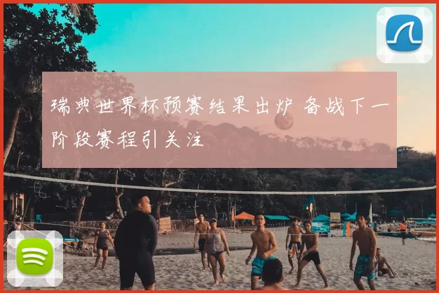 瑞典世界杯预赛结果出炉 备战下一阶段赛程引关注