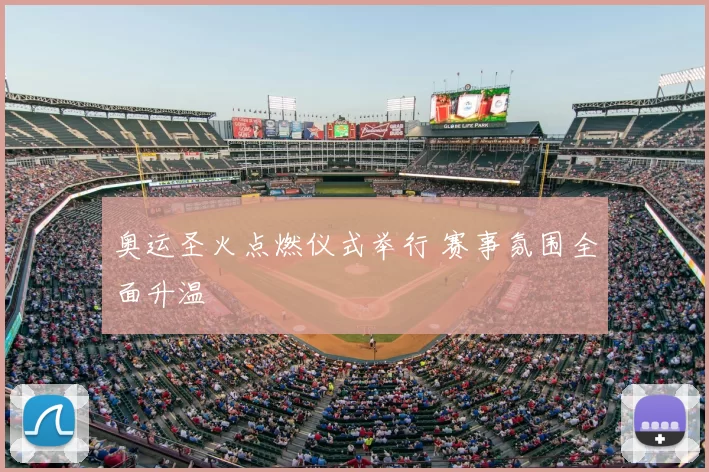 奥运圣火点燃仪式举行 赛事氛围全面升温