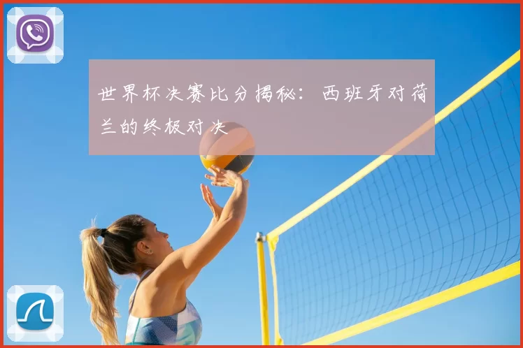 世界杯决赛比分揭秘:西班牙对荷兰的终极对决