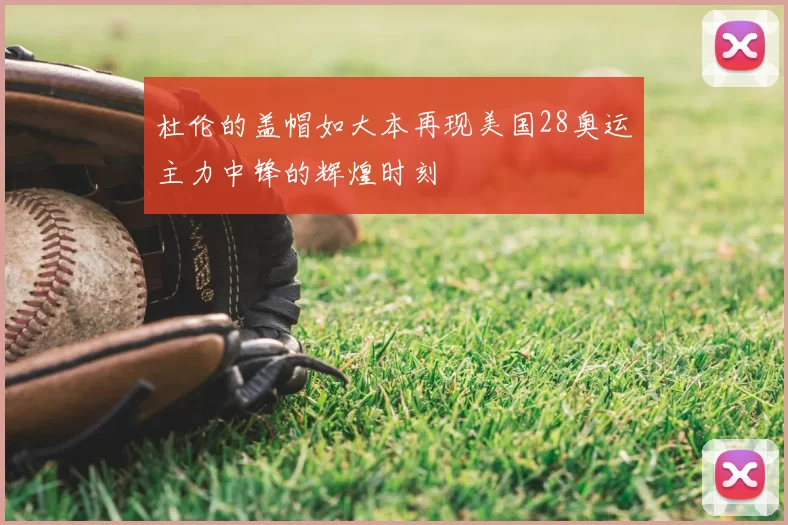 杜伦的盖帽如大本再现美国28奥运主力中锋的辉煌时刻