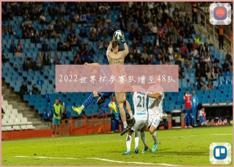 2022世界杯参赛队增至48队