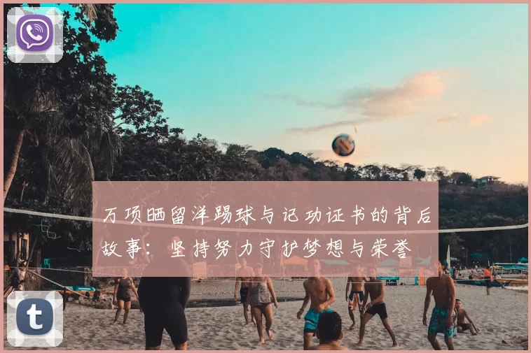 万项晒留洋踢球与记功证书的背后故事:坚持努力守护梦想与荣誉
