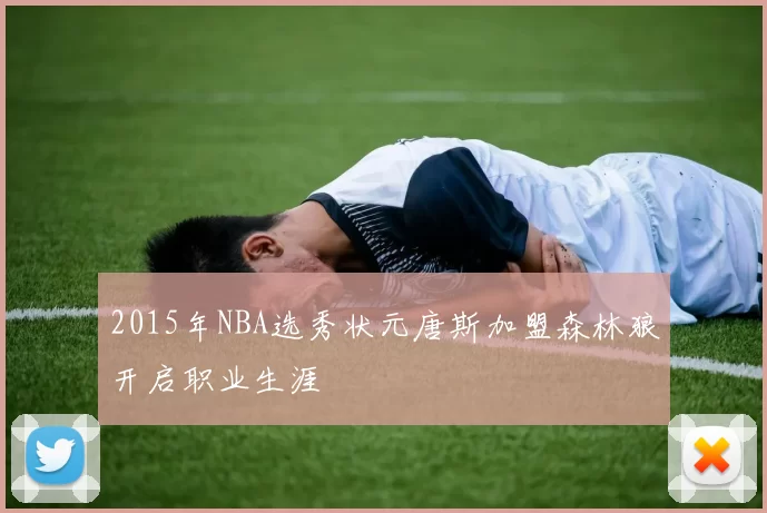 2015年NBA选秀状元唐斯加盟森林狼开启职业生涯