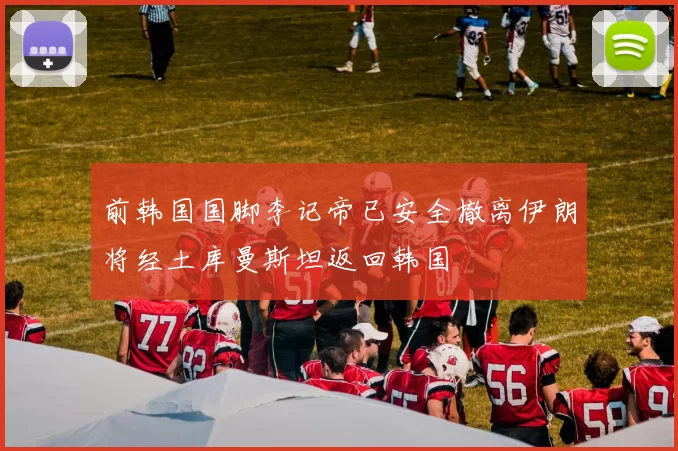前韩国国脚李记帝已安全撤离伊朗将经土库曼斯坦返回韩国