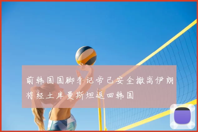 前韩国国脚李记帝已安全撤离伊朗将经土库曼斯坦返回韩国