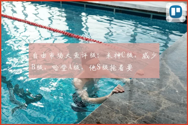 自由市场大鱼评级:米神C级,威少B级,哈登A级,他S级抢着要
