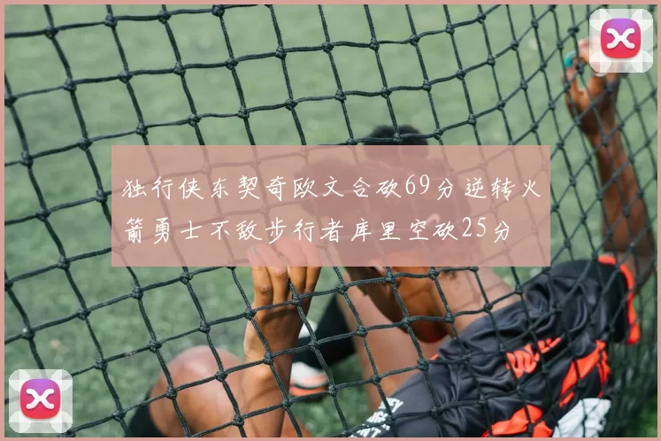 独行侠东契奇欧文合砍69分逆转火箭勇士不敌步行者库里空砍25分