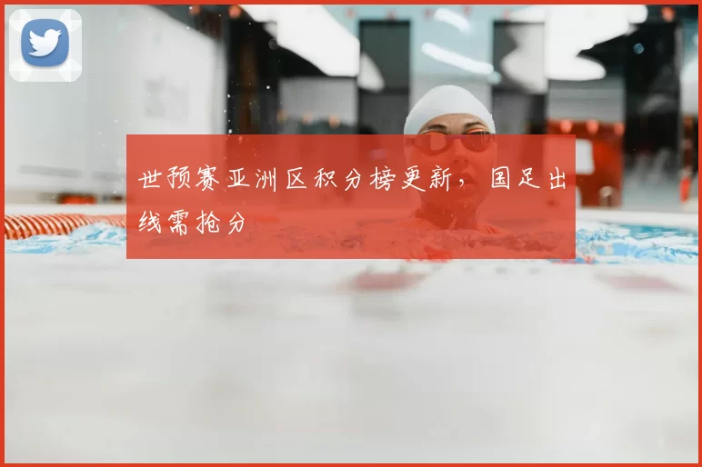 世预赛亚洲区积分榜更新,国足出线需抢分